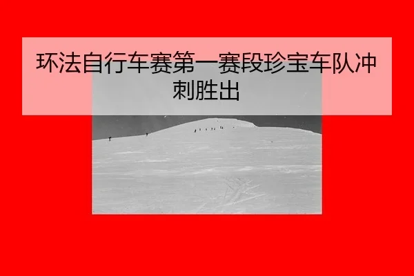 环法自行车赛第一赛段珍宝车队冲刺胜出