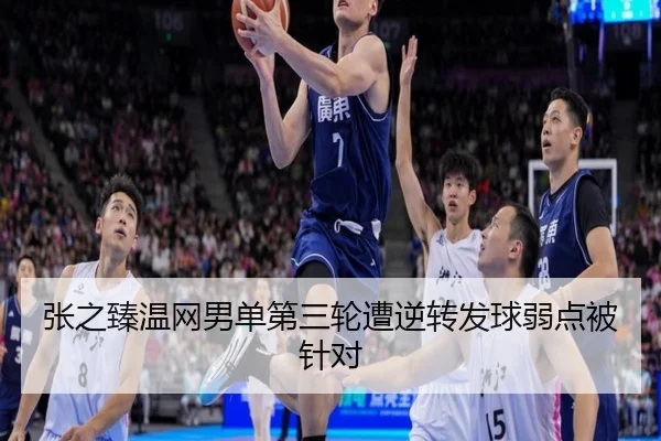 张之臻温网男单第三轮遭逆转发球弱点被针对