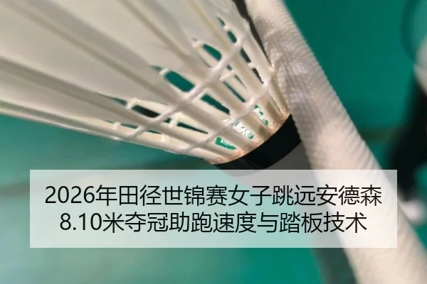 2026年田径世锦赛女子跳远安德森8.10米夺冠助跑速度与踏板技术
