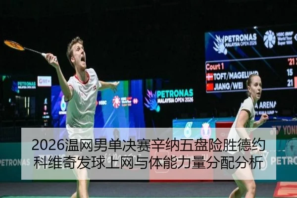 2026温网男单决赛辛纳五盘险胜德约科维奇发球上网与体能力量分配分析